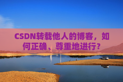CSDN转载他人的博客,如何正确、尊重地进行?