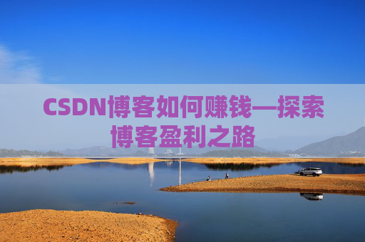 CSDN博客如何赚钱—探索博客盈利之路