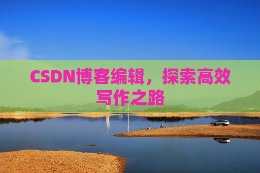CSDN博客编辑，探索高效写作之路