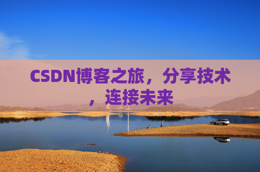 CSDN博客之旅，分享技术，连接未来